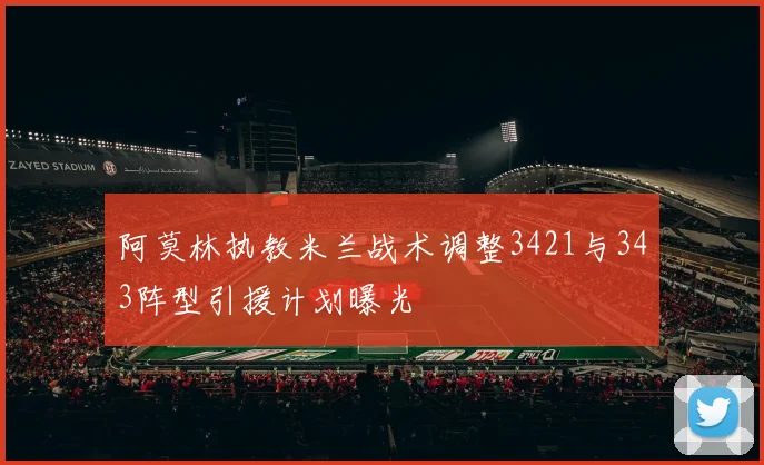阿莫林执教米兰战术调整3421与343阵型引援计划曝光