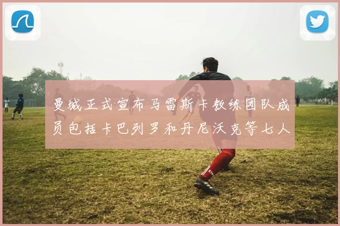 曼城正式宣布马雷斯卡教练团队成员包括卡巴列罗和丹尼沃克等七人加入