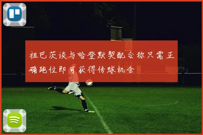祖巴茨谈与哈登默契配合称只需正确跑位即可获得传球机会
