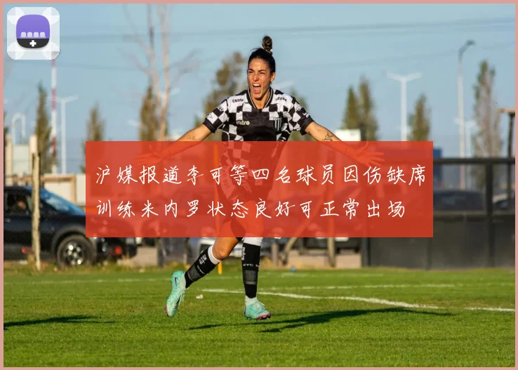 沪媒报道李可等四名球员因伤缺席训练米内罗状态良好可正常出场