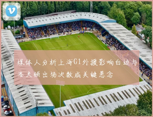媒体人分析上海G1外援影响白边与洛夫顿出场次数成关键悬念