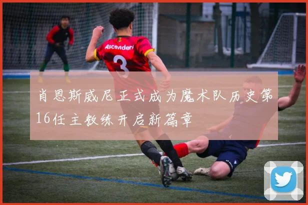 肖恩斯威尼正式成为魔术队历史第16任主教练开启新篇章