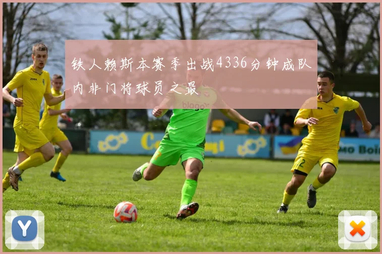 铁人赖斯本赛季出战4336分钟成队内非门将球员之最