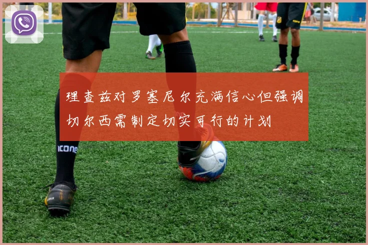 理查兹对罗塞尼尔充满信心但强调切尔西需制定切实可行的计划